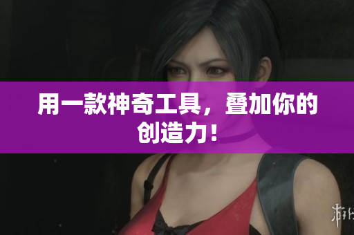 用一款神奇工具，叠加你的创造力！