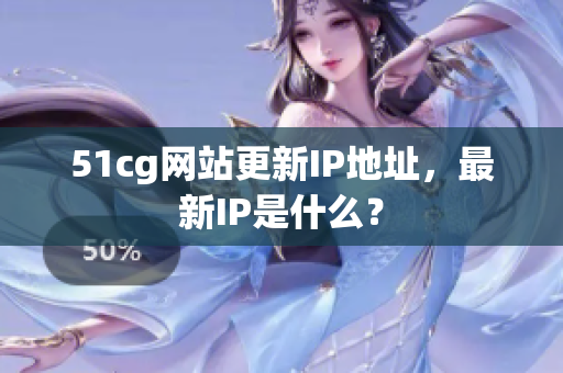 51cg网站更新IP地址，最新IP是什么？