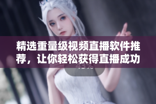 精选重量级视频直播软件推荐，让你轻松获得直播成功