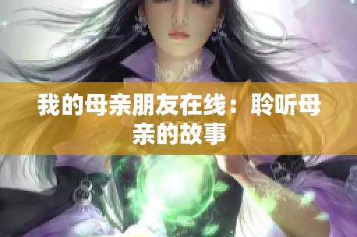 我的母亲朋友在线：聆听母亲的故事
