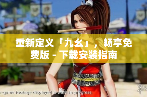 重新定义「九幺」，畅享免费版 - 下载安装指南