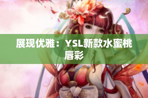 展现优雅：YSL新款水蜜桃唇彩