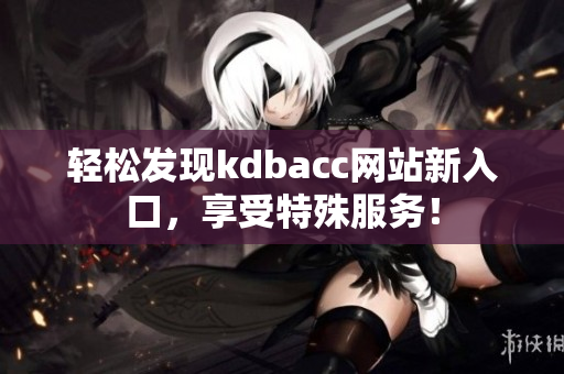 轻松发现kdbacc网站新入口，享受特殊服务！