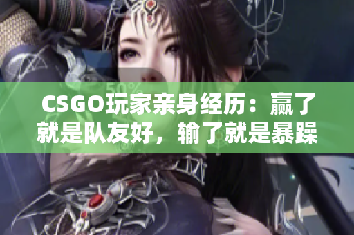 CSGO玩家亲身经历：赢了就是队友好，输了就是暴躁老阿姨
