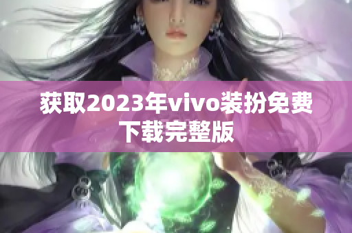 获取2023年vivo装扮免费下载完整版
