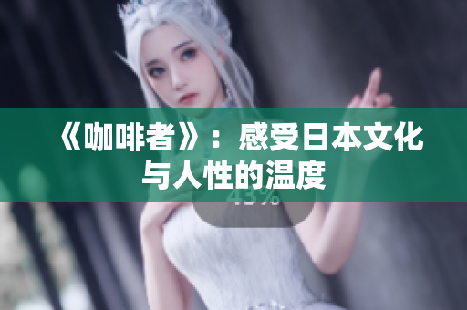 《咖啡者》：感受日本文化与人性的温度