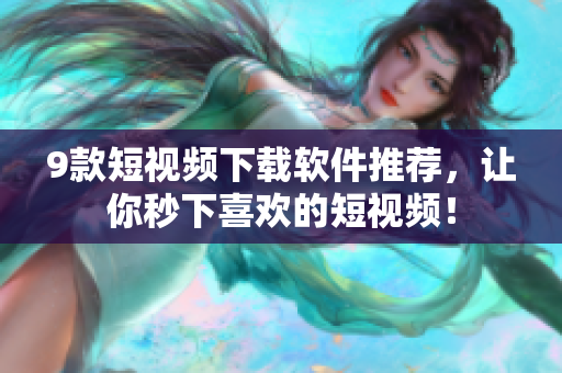 9款短视频下载软件推荐，让你秒下喜欢的短视频！