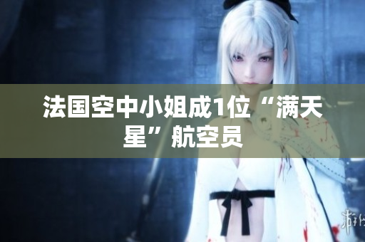 法国空中小姐成1位“满天星”航空员