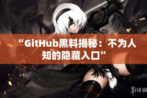 “GitHub黑料揭秘：不为人知的隐藏入口”