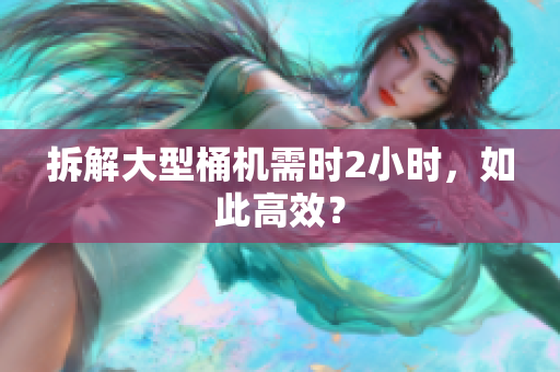 拆解大型桶机需时2小时，如此高效？