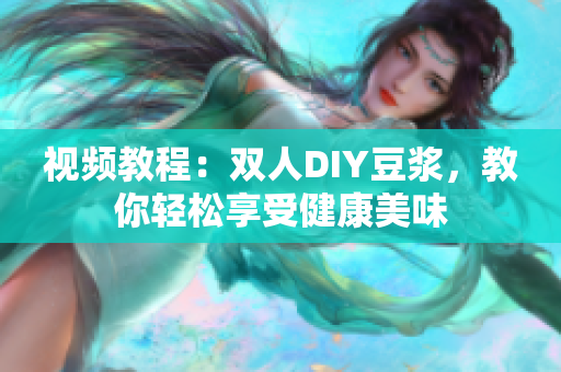 视频教程：双人DIY豆浆，教你轻松享受健康美味