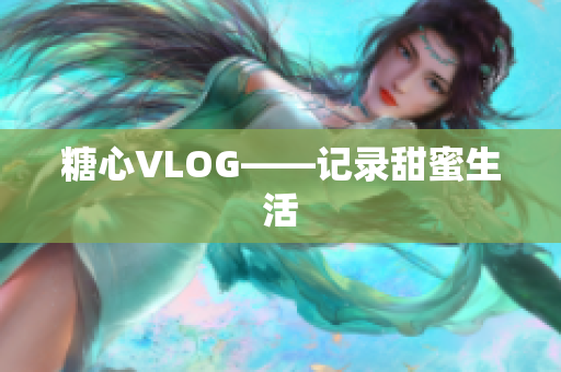 糖心VLOG——记录甜蜜生活