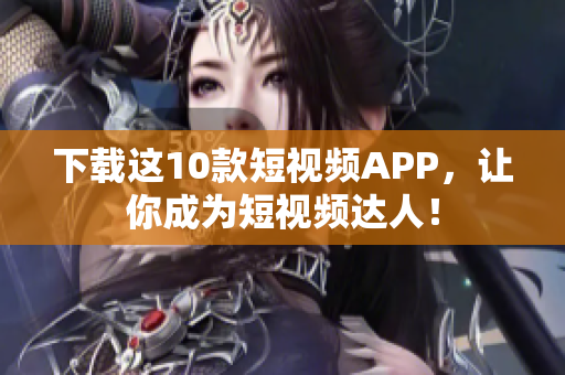 下载这10款短视频APP，让你成为短视频达人！
