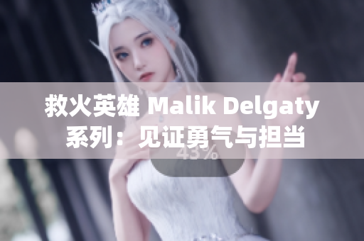 救火英雄 Malik Delgaty 系列：见证勇气与担当