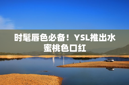 时髦唇色必备！YSL推出水蜜桃色口红