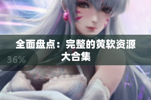 全面盘点：完整的黄软资源大合集