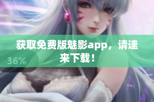 获取免费版魅影app，请速来下载！