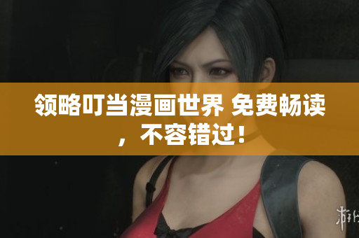 领略叮当漫画世界 免费畅读，不容错过！
