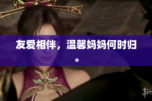 友爱相伴，温馨妈妈何时归。