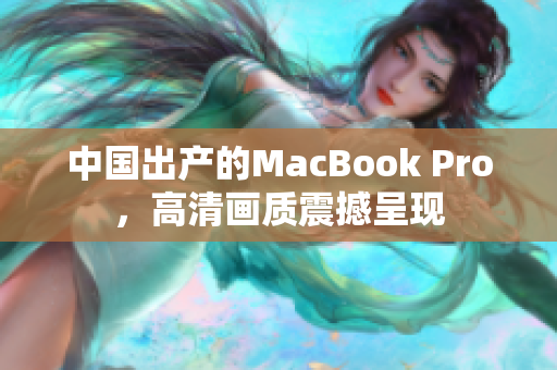 中国出产的MacBook Pro，高清画质震撼呈现