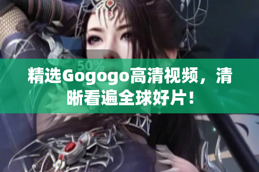 精选Gogogo高清视频，清晰看遍全球好片！