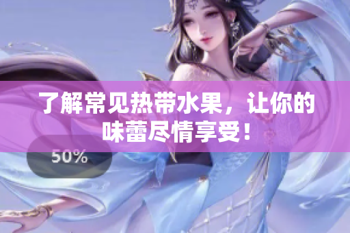 了解常见热带水果，让你的味蕾尽情享受！