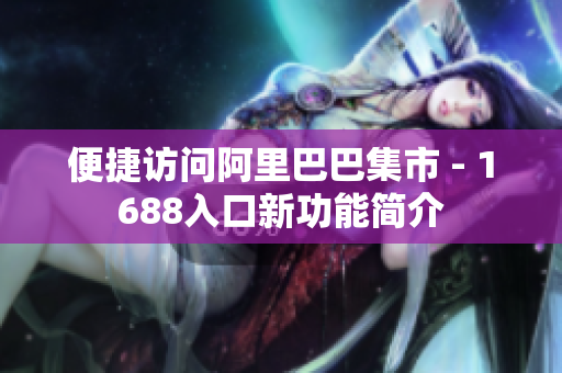 便捷访问阿里巴巴集市 - 1688入口新功能简介