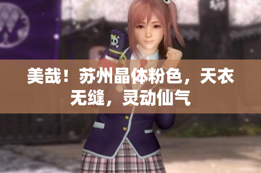 美哉！苏州晶体粉色，天衣无缝，灵动仙气