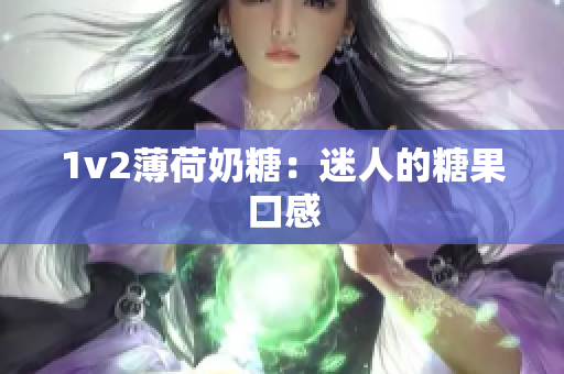 1v2薄荷奶糖：迷人的糖果口感