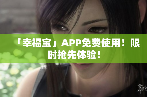 「幸福宝」APP免费使用！限时抢先体验！