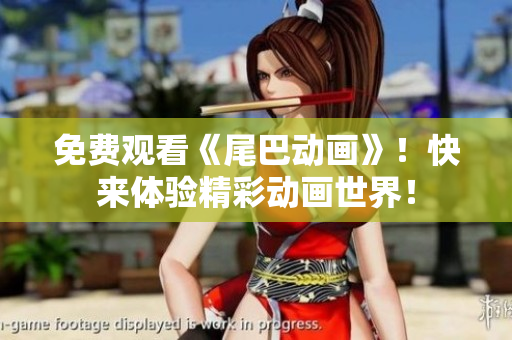 免费观看《尾巴动画》！快来体验精彩动画世界！