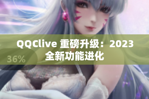 QQClive 重磅升级：2023全新功能进化