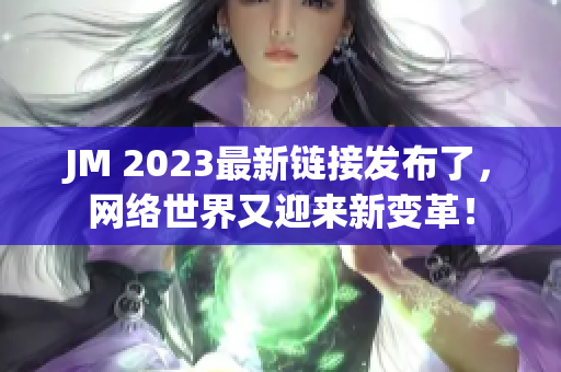 JM 2023最新链接发布了，网络世界又迎来新变革！