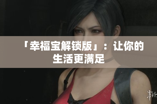 「幸福宝解锁版」：让你的生活更满足