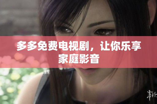 多多免费电视剧，让你乐享家庭影音