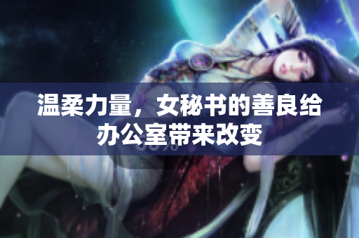 温柔力量，女秘书的善良给办公室带来改变