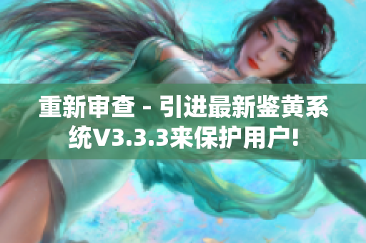 重新审查 - 引进最新鉴黄系统V3.3.3来保护用户!