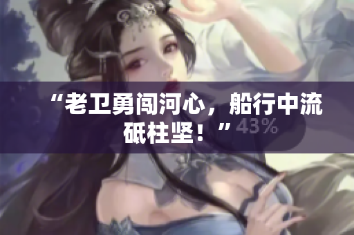 “老卫勇闯河心，船行中流砥柱坚！”