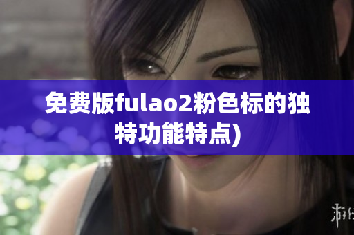 免费版fulao2粉色标的独特功能特点)