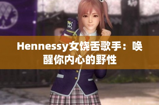 Hennessy女饶舌歌手：唤醒你内心的野性