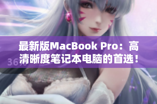 最新版MacBook Pro：高清晰度笔记本电脑的首选！