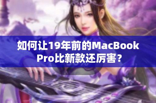 如何让19年前的MacBook Pro比新款还厉害？
