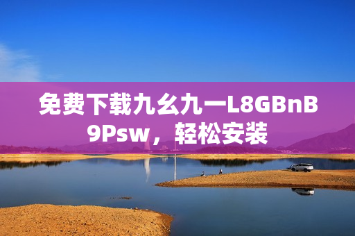 免费下载九幺九一L8GBnB9Psw，轻松安装