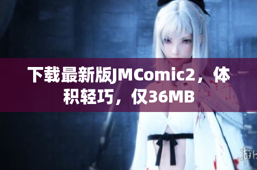下载最新版JMComic2，体积轻巧，仅36MB