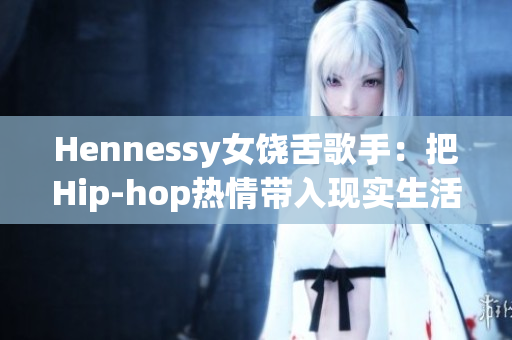 Hennessy女饶舌歌手：把Hip-hop热情带入现实生活