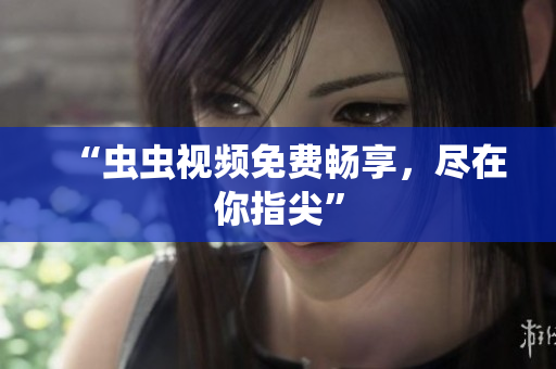 “虫虫视频免费畅享，尽在你指尖”