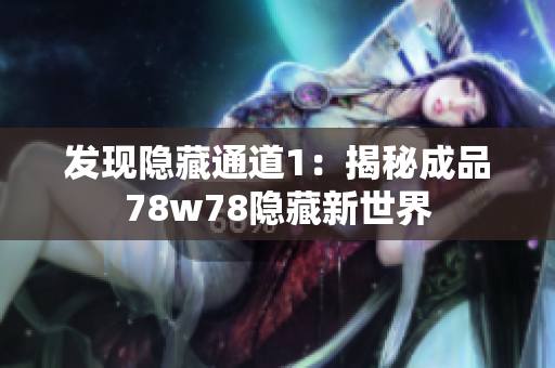 发现隐藏通道1：揭秘成品78w78隐藏新世界