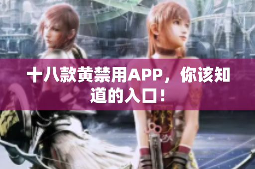 十八款黄禁用APP，你该知道的入口！