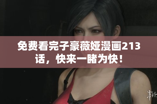 免费看完子豪薇娅漫画213话，快来一睹为快！