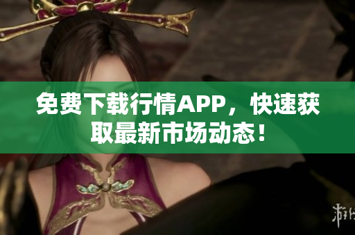 免费下载行情APP，快速获取最新市场动态！